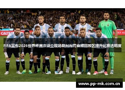 FIFA宣布2026世界杯首次设立现场裁判判罚音频回放区提升比赛透明度 FIFA宣布2026世界杯首次设立现场裁判判罚音频回放区提升比赛透明度