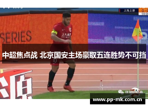 中超焦点战 北京国安主场豪取五连胜势不可挡